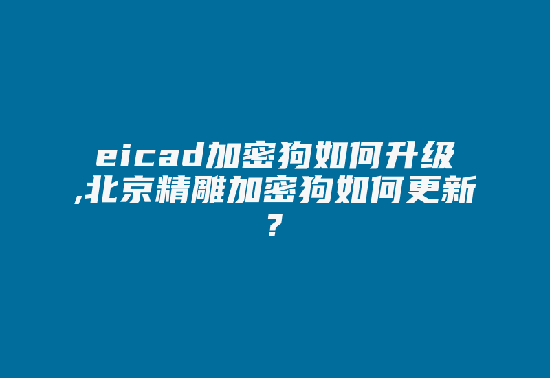 eicad加密狗如何升级,北京精雕加密狗如何更新?-加密狗模拟网