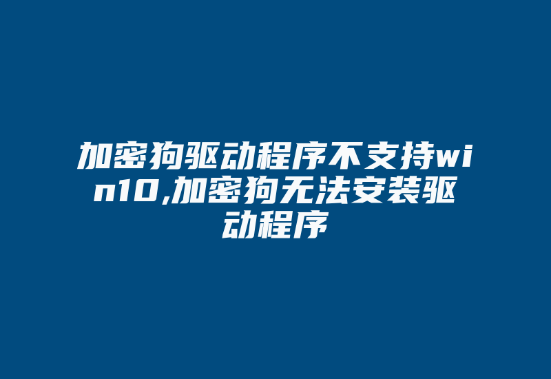 加密狗驱动程序不支持win10,加密狗无法安装驱动程序-加密狗模拟网