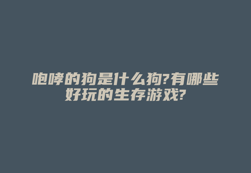 咆哮的狗是什么狗?有哪些好玩的生存游戏?-加密狗模拟网