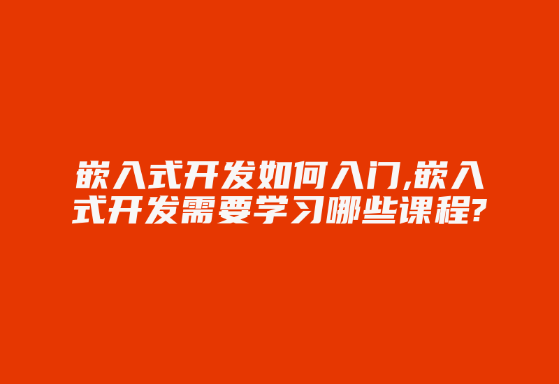 嵌入式开发如何入门,嵌入式开发需要学习哪些课程?-加密狗模拟网