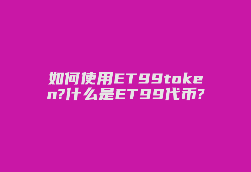 如何使用ET99token?什么是ET99代币?-加密狗模拟网