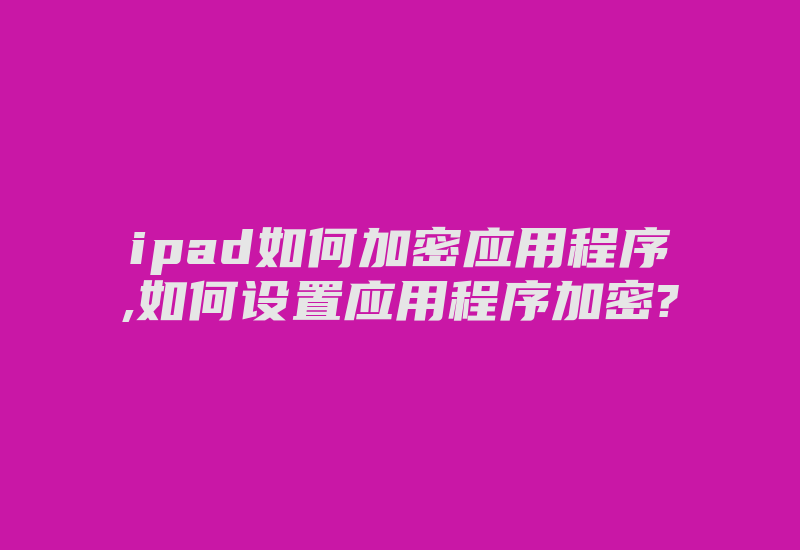 ipad如何加密应用程序,如何设置应用程序加密?-加密狗模拟网