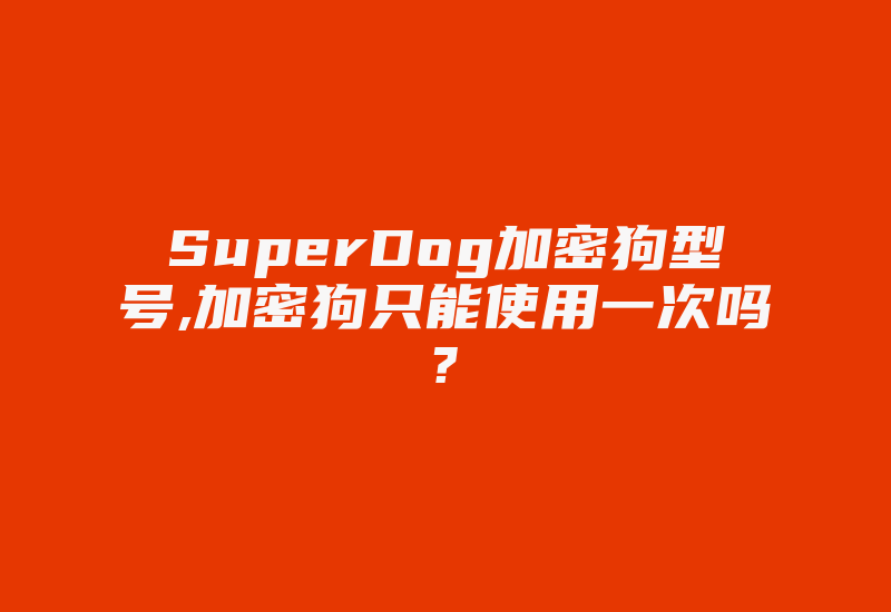 SuperDog加密狗型号,加密狗只能使用一次吗?-加密狗模拟网