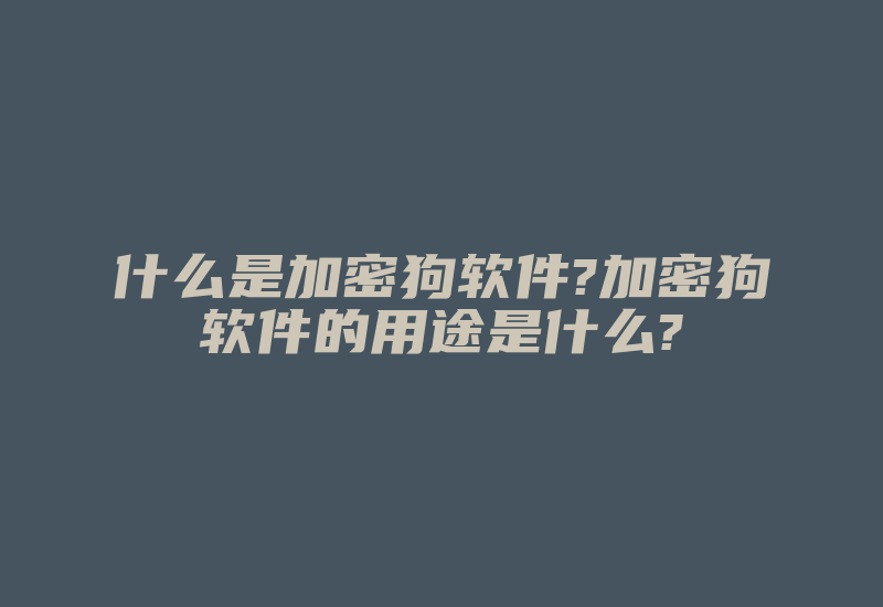 什么是加密狗软件?加密狗软件的用途是什么?-加密狗模拟网