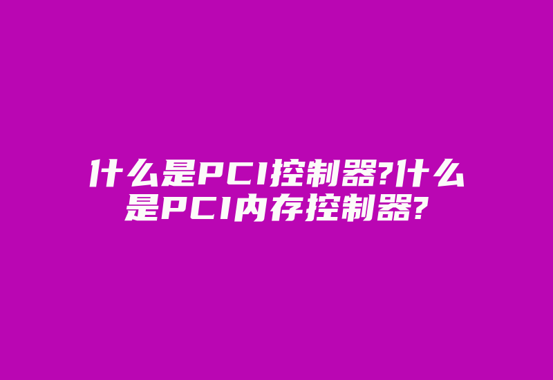 什么是PCI控制器?什么是PCI内存控制器?-加密狗模拟网