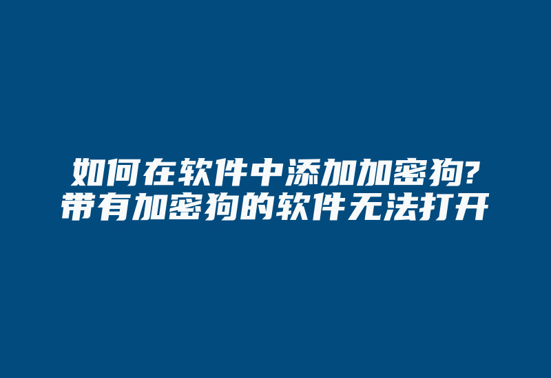 如何在软件中添加加密狗?带有加密狗的软件无法打开-加密狗模拟网