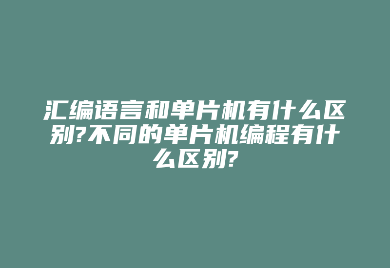 汇编语言和单片机有什么区别?不同的单片机编程有什么区别?-加密狗模拟网