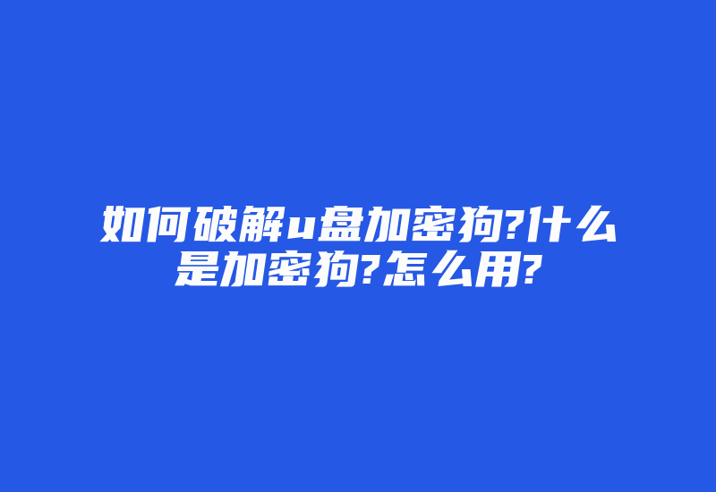 如何破解u盘加密狗?什么是加密狗?怎么用?-加密狗模拟网