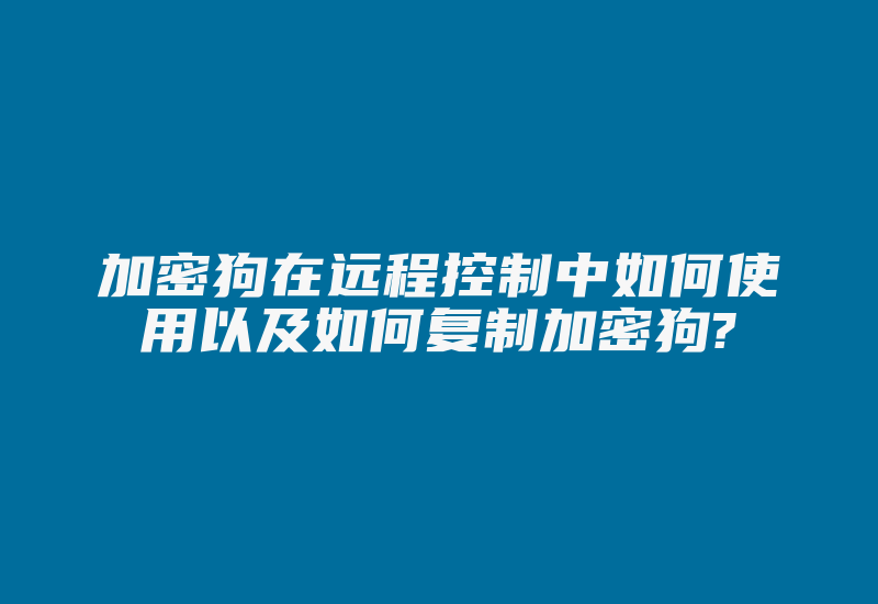 加密狗在远程控制中如何使用以及如何复制加密狗?-加密狗模拟网