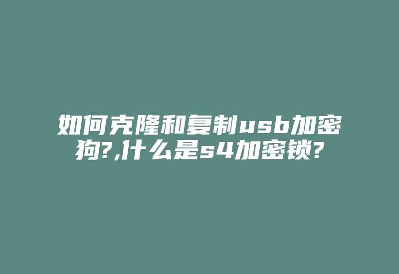 如何克隆和复制usb加密狗?,什么是s4加密锁?-加密狗模拟网