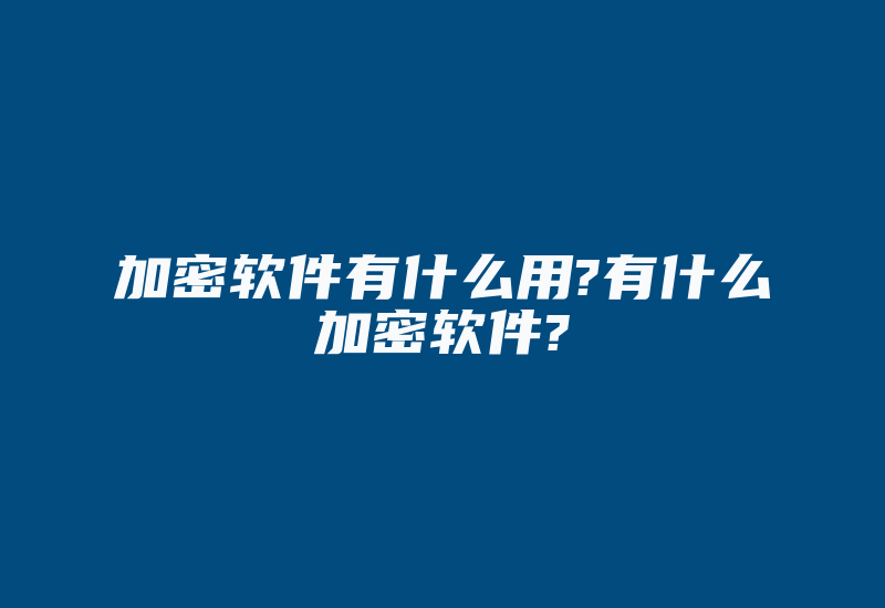 加密软件有什么用?有什么加密软件?-加密狗模拟网