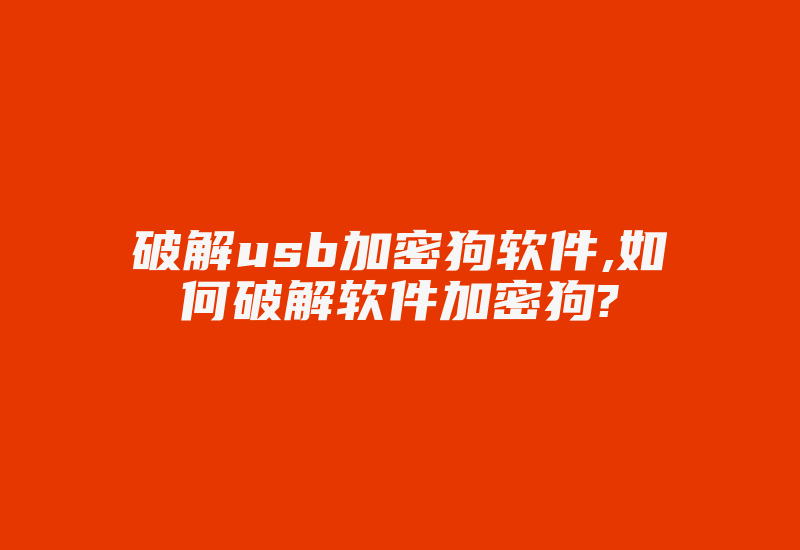 破解usb加密狗软件,如何破解软件加密狗?-加密狗模拟网