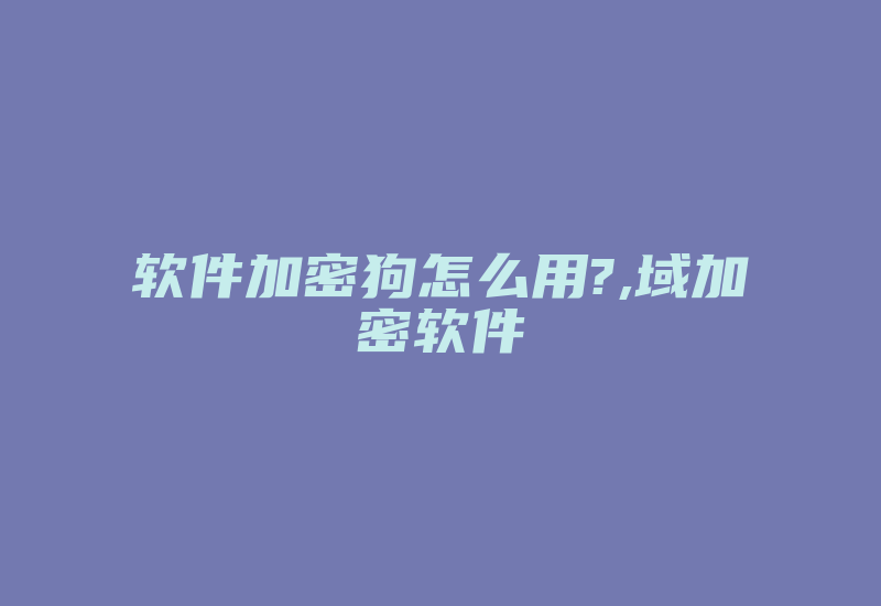 软件加密狗怎么用?,域加密软件-加密狗模拟网