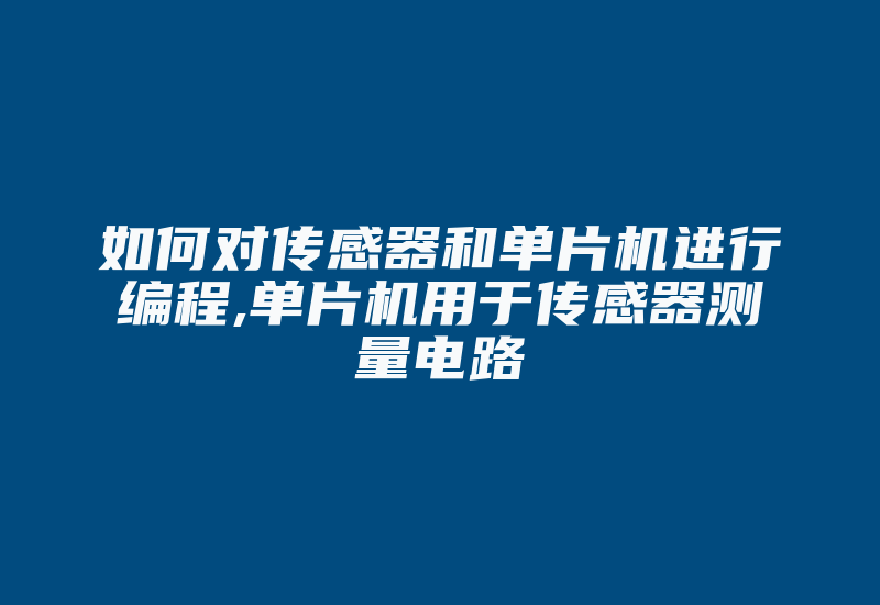 如何对传感器和单片机进行编程,单片机用于传感器测量电路-加密狗模拟网