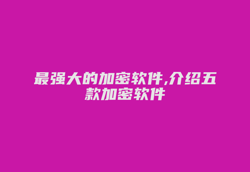 最强大的加密软件,介绍五款加密软件-加密狗模拟网