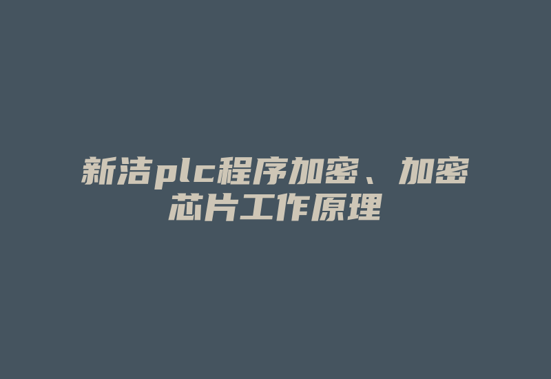 新洁plc程序加密、加密芯片工作原理-加密狗模拟网