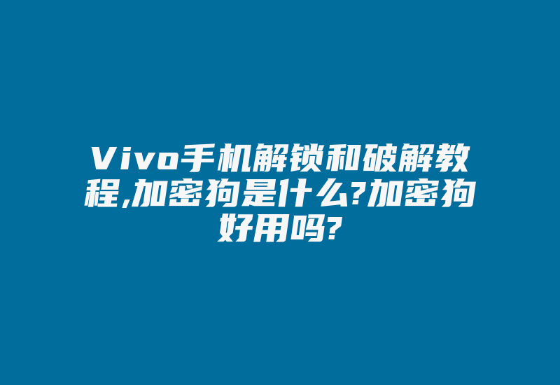 Vivo手机解锁和破解教程,加密狗是什么?加密狗好用吗?-加密狗模拟网