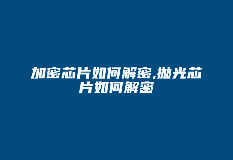 加密芯片如何解密,抛光芯片如何解密-加密狗模拟网