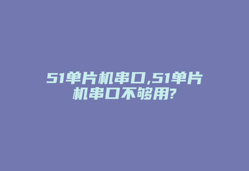 51单片机串口,51单片机串口不够用?-加密狗模拟网