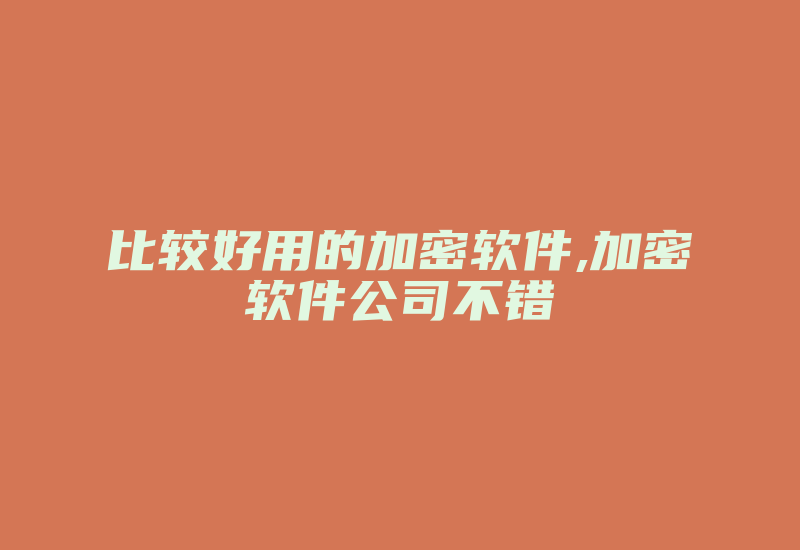 比较好用的加密软件,加密软件公司不错-加密狗模拟网