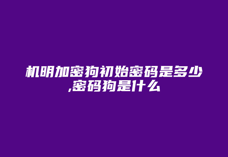 机明加密狗初始密码是多少,密码狗是什么-加密狗模拟网