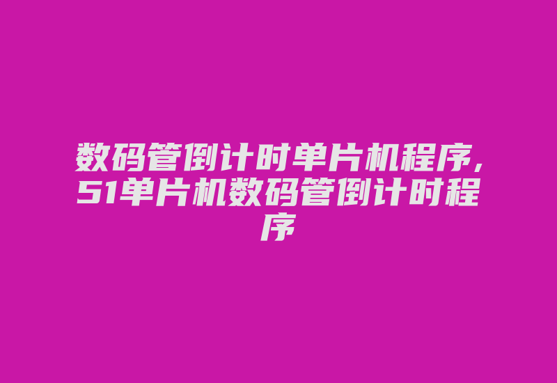 数码管倒计时单片机程序,51单片机数码管倒计时程序-加密狗模拟网