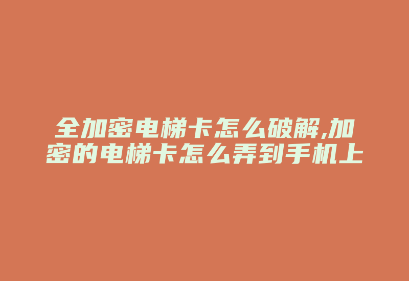 全加密电梯卡怎么破解,加密的电梯卡怎么弄到手机上-加密狗模拟网