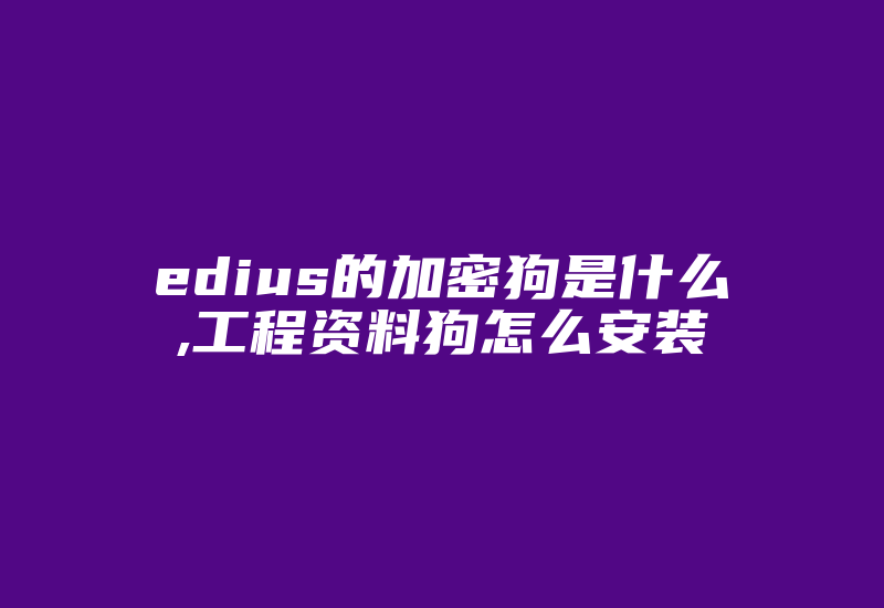 edius的加密狗是什么,工程资料狗怎么安装-加密狗模拟网