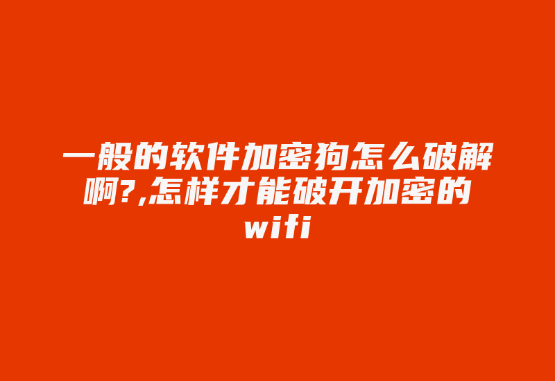 一般的软件加密狗怎么破解啊?,怎样才能破开加密的wifi-加密狗模拟网