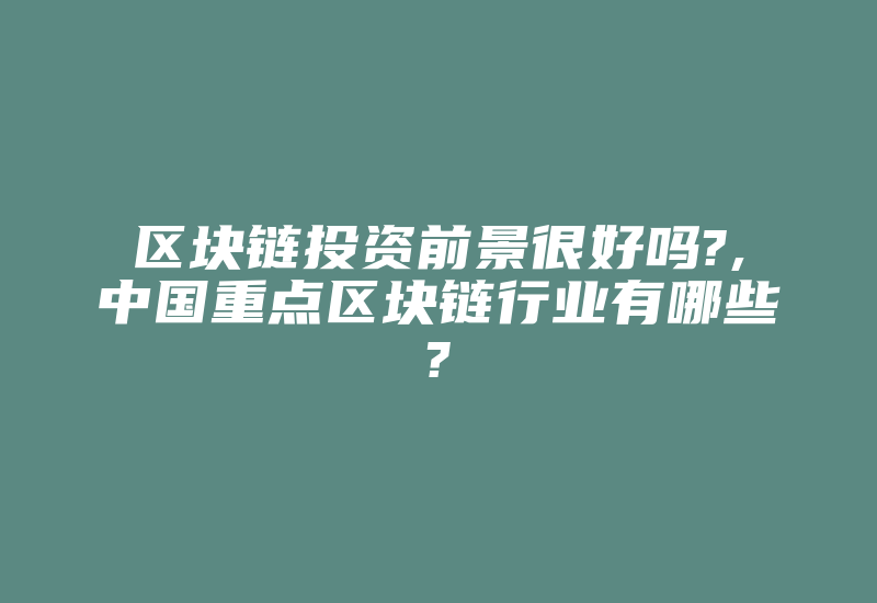 区块链投资前景很好吗?,中国重点区块链行业有哪些?-加密狗模拟网