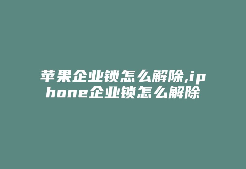 苹果企业锁怎么解除,iphone企业锁怎么解除-加密狗模拟网