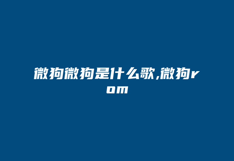 微狗微狗是什么歌,微狗rom-加密狗模拟网