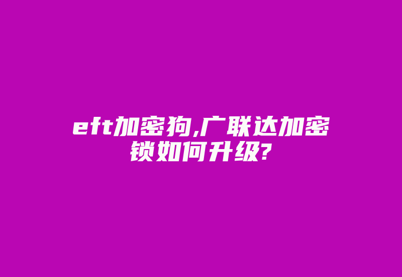 eft加密狗,广联达加密锁如何升级?-加密狗模拟网