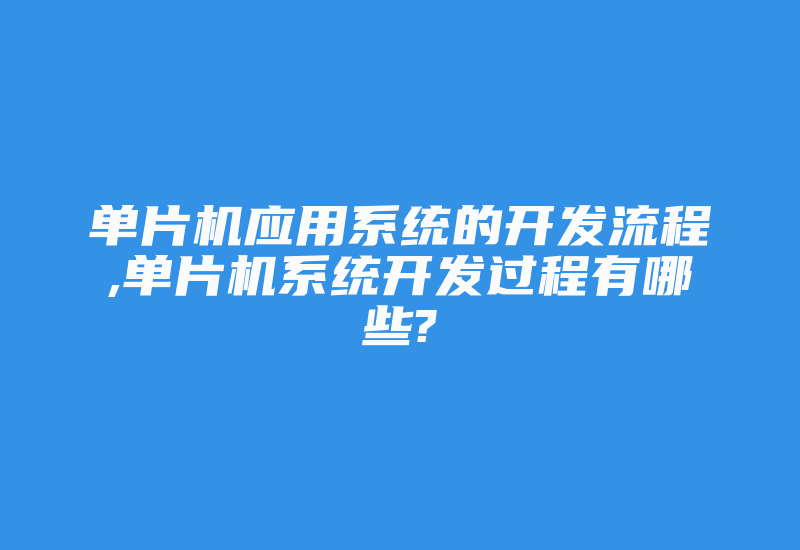 单片机应用系统的开发流程,单片机系统开发过程有哪些?-加密狗模拟网