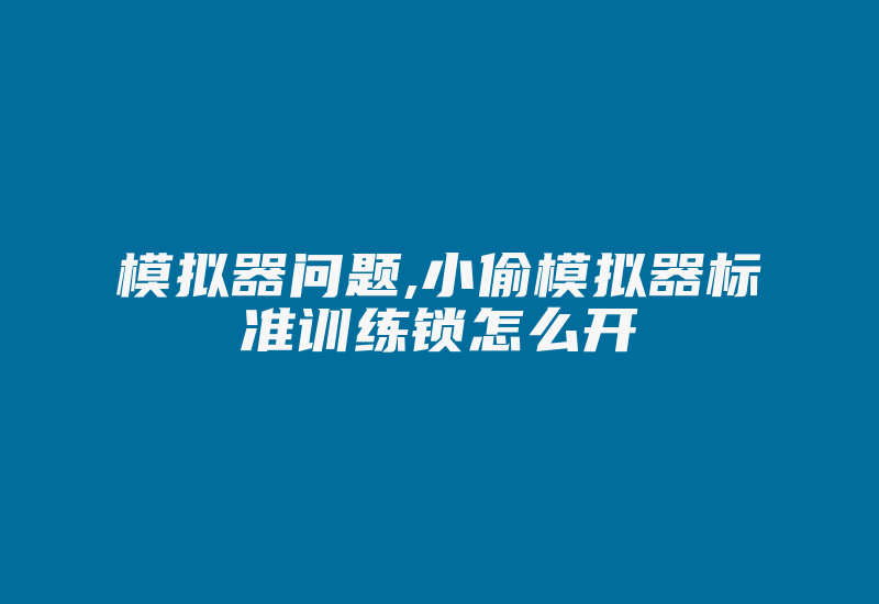 模拟器问题,小偷模拟器标准训练锁怎么开-加密狗模拟网