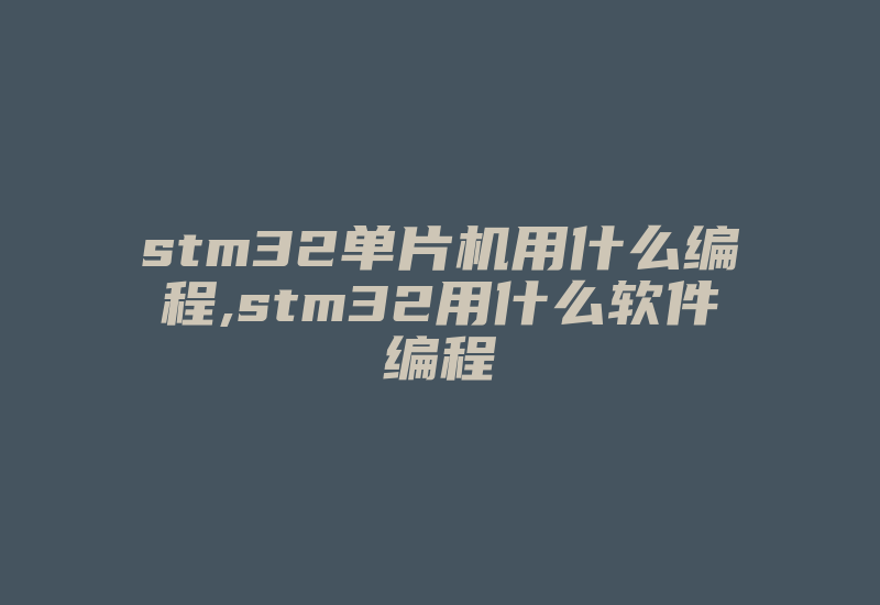 stm32单片机用什么编程,stm32用什么软件编程-加密狗模拟网