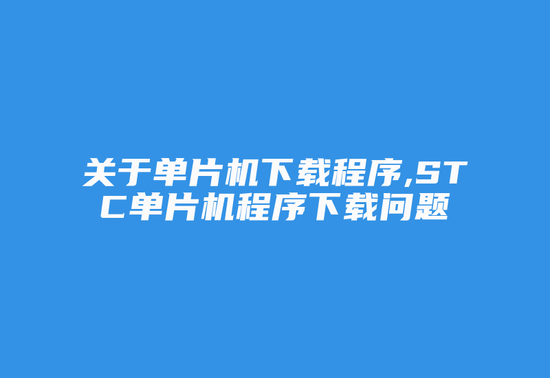 关于单片机下载程序,STC单片机程序下载问题-加密狗模拟网