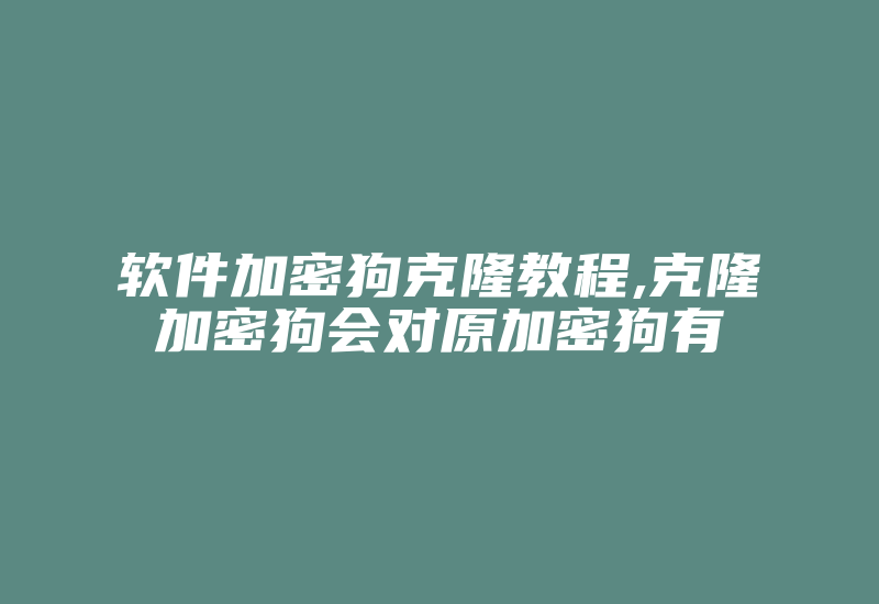 软件加密狗克隆教程,克隆加密狗会对原加密狗有-加密狗模拟网