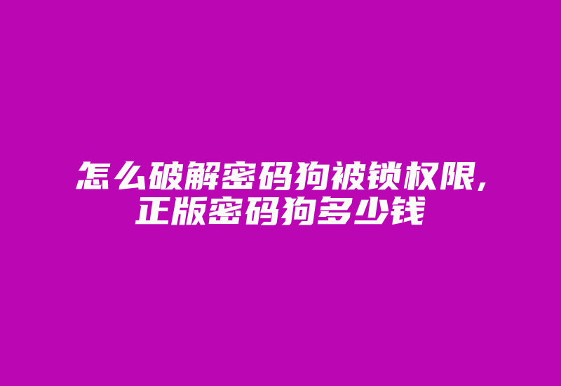 怎么破解密码狗被锁权限,正版密码狗多少钱-加密狗模拟网