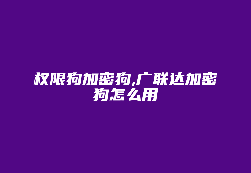 权限狗加密狗,广联达加密狗怎么用-加密狗模拟网