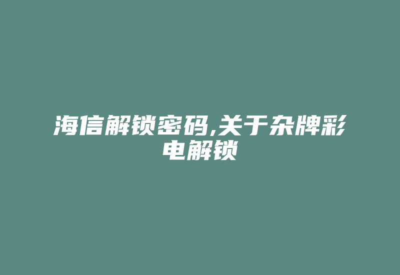 海信解锁密码,关于杂牌彩电解锁-加密狗模拟网