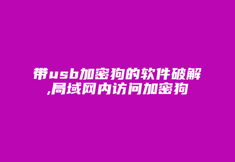 带usb加密狗的软件破解,局域网内访问加密狗-加密狗模拟网