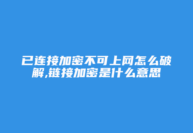 已连接加密不可上网怎么破解,链接加密是什么意思-加密狗模拟网