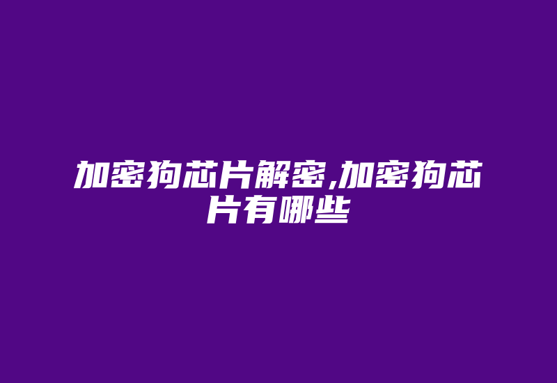 加密狗芯片解密,加密狗芯片有哪些-加密狗模拟网