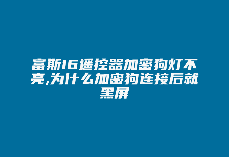 富斯i6遥控器加密狗灯不亮,为什么加密狗连接后就黑屏-加密狗模拟网