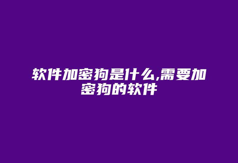 软件加密狗是什么,需要加密狗的软件-加密狗模拟网