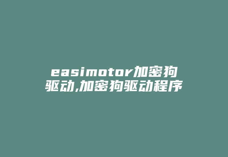 easimotor加密狗驱动,加密狗驱动程序-加密狗模拟网