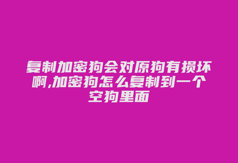 复制加密狗会对原狗有损坏啊,加密狗怎么复制到一个空狗里面-加密狗模拟网