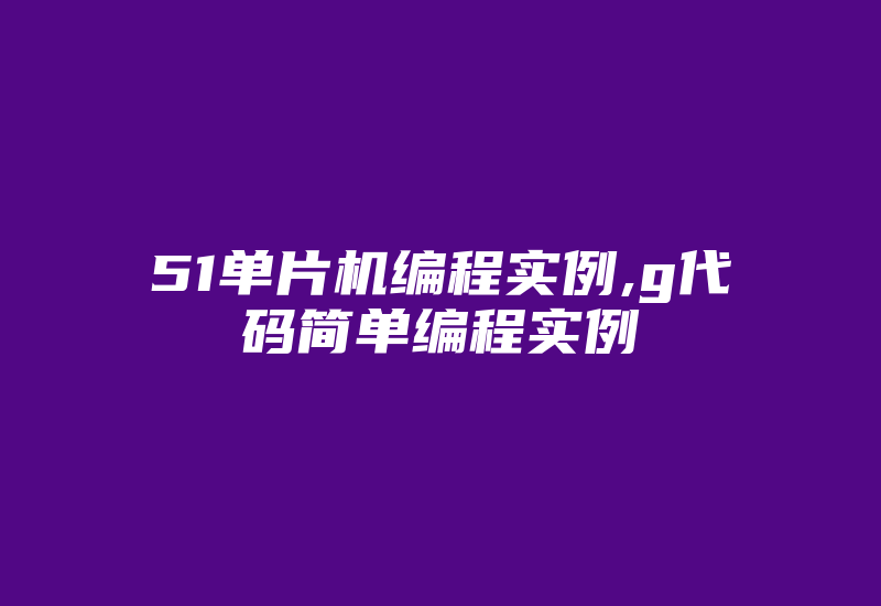 51单片机编程实例,g代码简单编程实例-加密狗模拟网