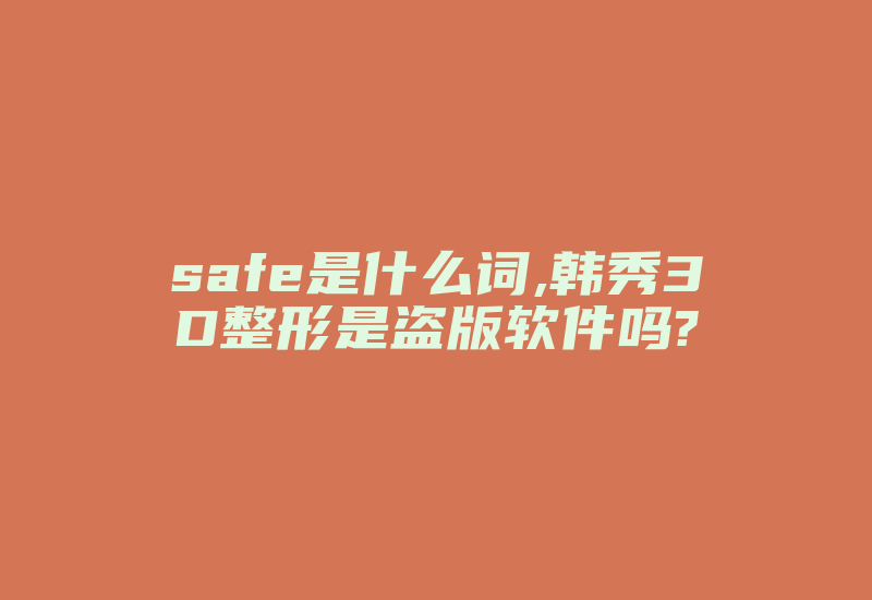 safe是什么词,韩秀3D整形是盗版软件吗?-加密狗模拟网